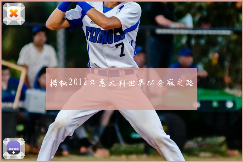 揭秘2012年意大利世界杯夺冠之路