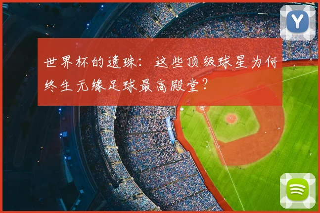 世界杯的遗珠：这些顶级球星为何终生无缘足球最高殿堂？