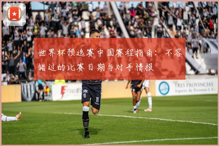 世界杯预选赛中国赛程指南：不容错过的比赛日期与对手情报