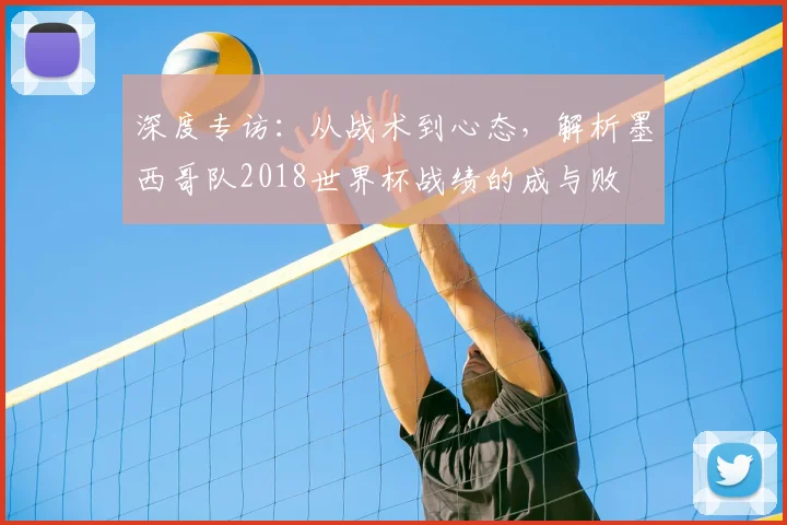 深度专访:从战术到心态,解析墨西哥队2018世界杯战绩的成与败
