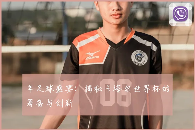 年足球盛宴：揭秘卡塔尔世界杯的筹备与创新