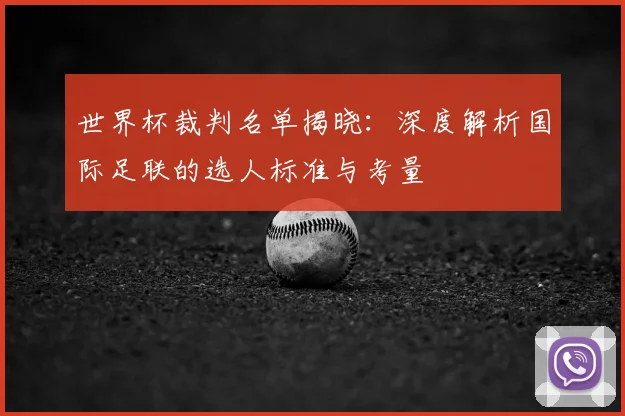 世界杯裁判名单揭晓：深度解析国际足联的选人标准与考量