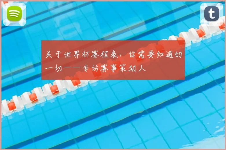 关于世界杯赛程表,你需要知道的一切——专访赛事策划人