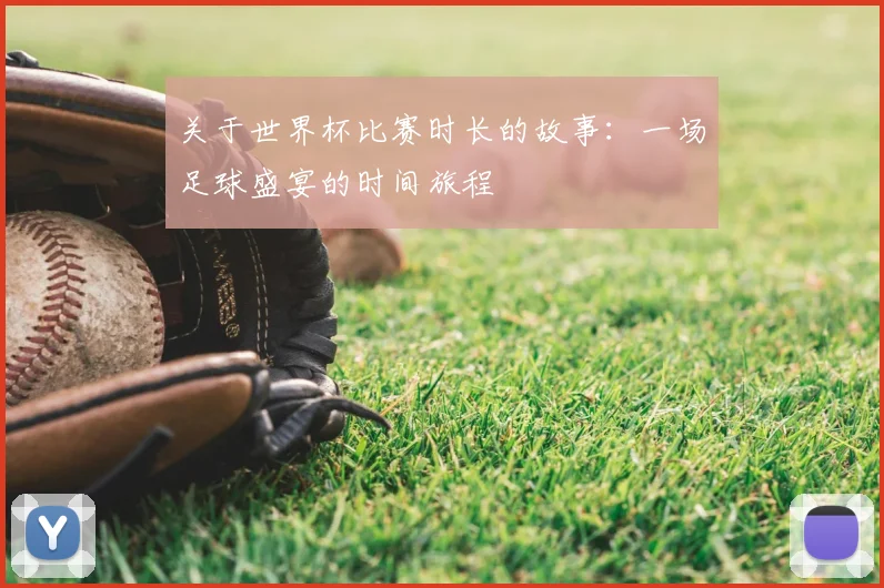关于世界杯比赛时长的故事：一场足球盛宴的时间旅程