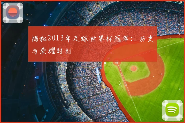 揭秘2013年足球世界杯冠军：历史与荣耀时刻