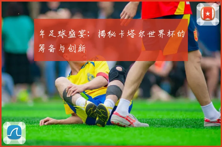 年足球盛宴:揭秘卡塔尔世界杯的筹备与创新