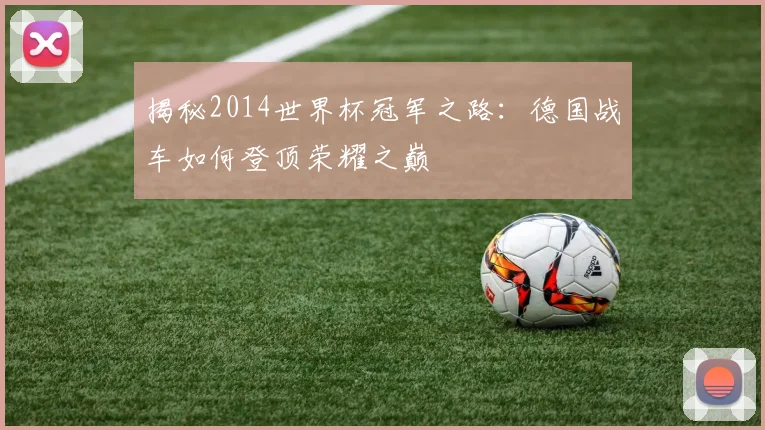 揭秘2014世界杯冠军之路：德国战车如何登顶荣耀之巅