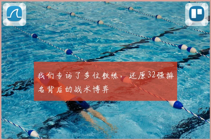 我们专访了多位教练,还原32强排名背后的战术博弈