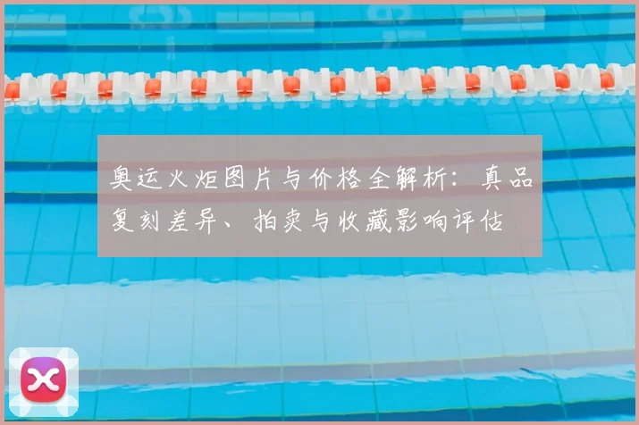 奥运火炬图片与价格全解析：真品复刻差异、拍卖与收藏影响评估