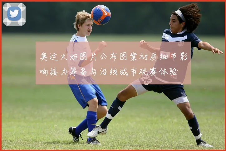 奥运火炬图片公布图案材质细节影响接力筹备与沿线城市观赛体验