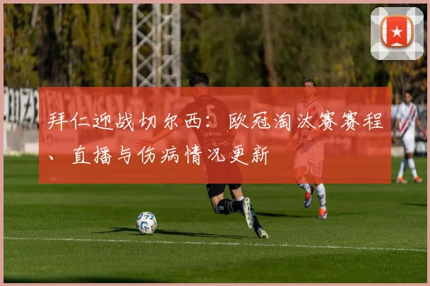 拜仁迎战切尔西：欧冠淘汰赛赛程、直播与伤病情况更新