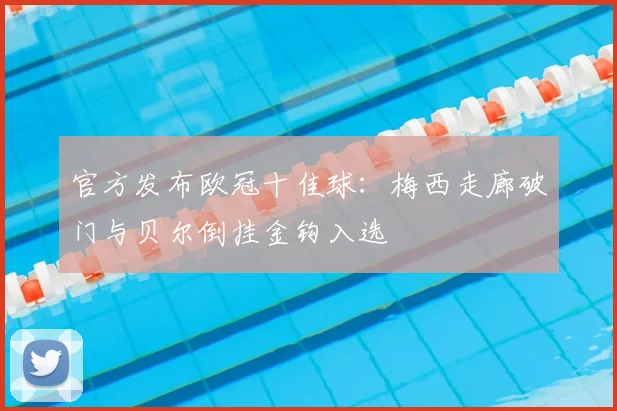 官方发布欧冠十佳球：梅西走廊破门与贝尔倒挂金钩入选