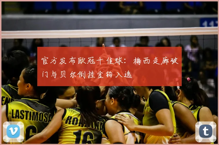 官方发布欧冠十佳球：梅西走廊破门与贝尔倒挂金钩入选