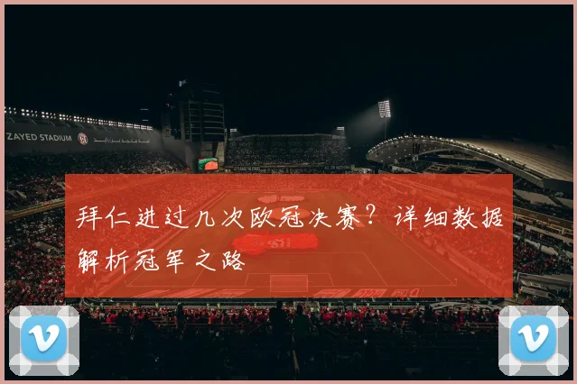 拜仁进过几次欧冠决赛？详细数据解析冠军之路