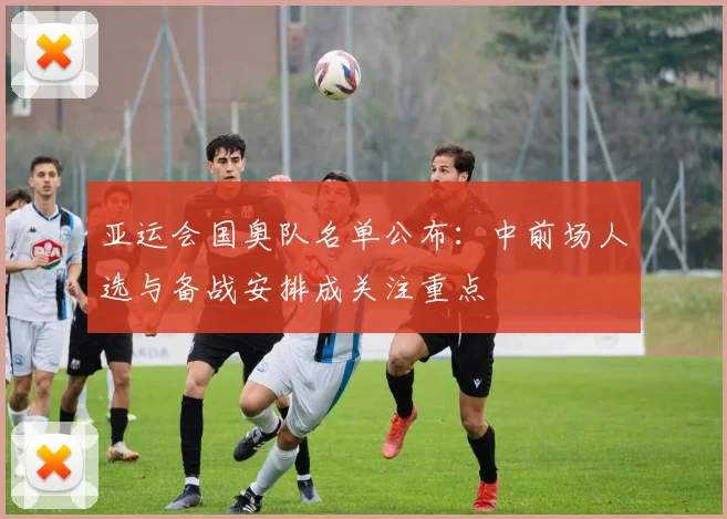 亚运会国奥队名单公布：中前场人选与备战安排成关注重点