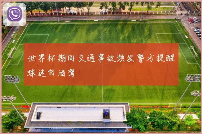 世界杯期间交通事故频发警方提醒球迷勿酒驾