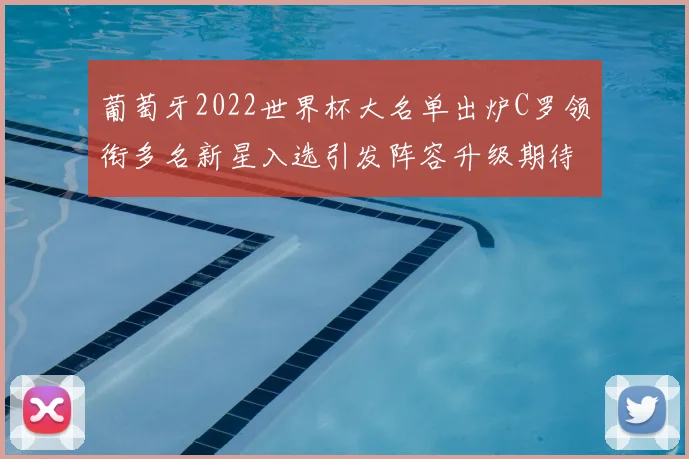 葡萄牙2022世界杯大名单出炉C罗领衔多名新星入选引发阵容升级期待