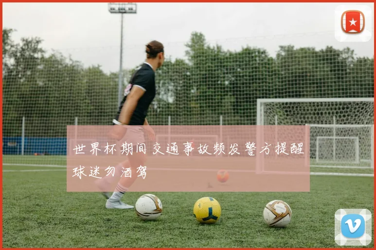 世界杯期间交通事故频发警方提醒球迷勿酒驾